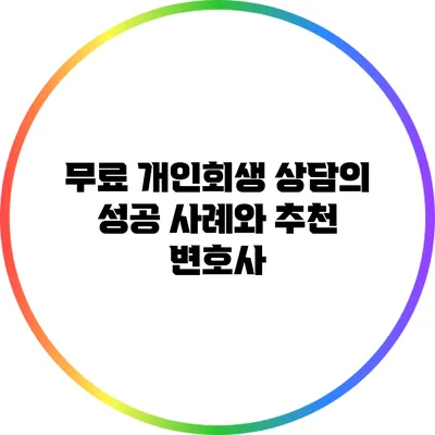 무료 개인회생 상담의 성공 사례와 추천 변호사