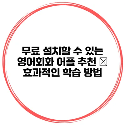 무료 설치할 수 있는 영어회화 어플 추천 – 효과적인 학습 방법