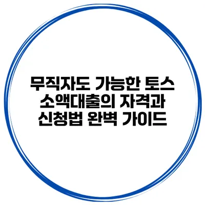 무직자도 가능한 토스 소액대출의 자격과 신청법 완벽 가이드