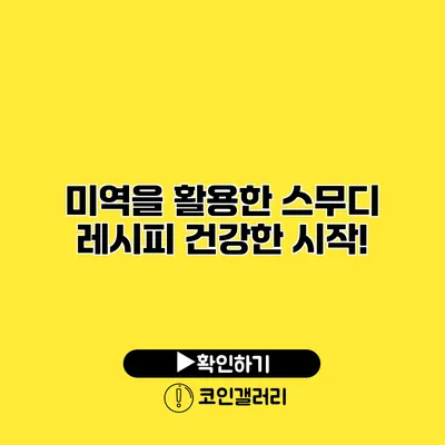미역을 활용한 스무디 레시피 건강한 시작!