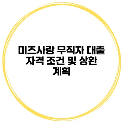 미즈사랑 무직자 대출 자격 조건 및 상환 계획