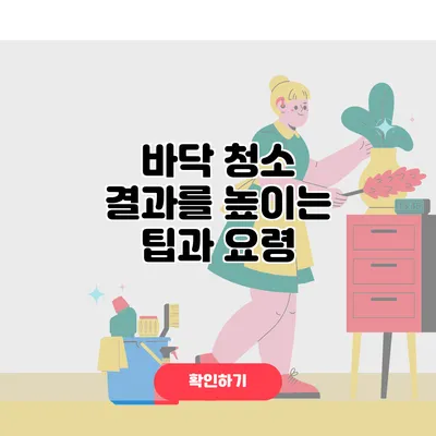 바닥 청소 결과를 높이는 팁과 요령