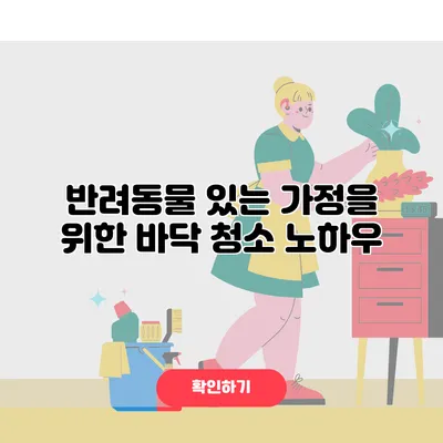 반려동물 있는 가정을 위한 바닥 청소 노하우
