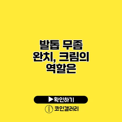 발톱 무좀 완치, 크림의 역할은?