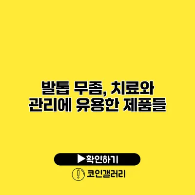 발톱 무좀, 치료와 관리에 유용한 제품들