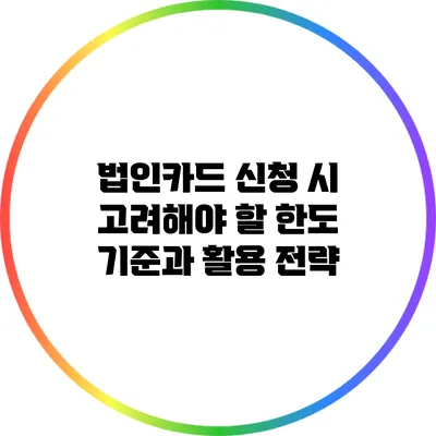 법인카드 신청 시 고려해야 할 한도 기준과 활용 전략