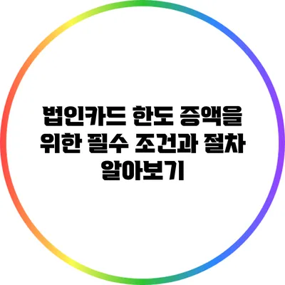법인카드 한도 증액을 위한 필수 조건과 절차 알아보기