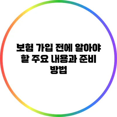 보험 가입 전에 알아야 할 주요 내용과 준비 방법