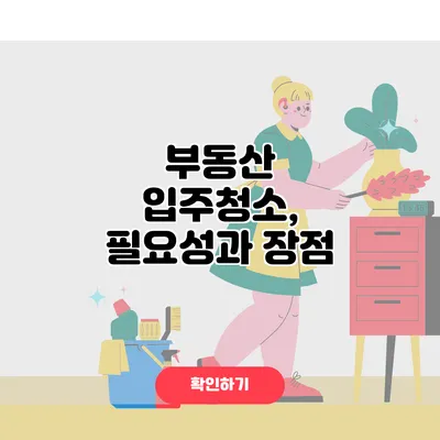 부동산 입주청소, 필요성과 장점