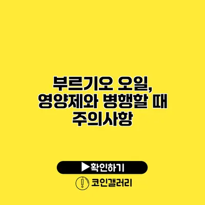 부르기오 오일, 영양제와 병행할 때 주의사항