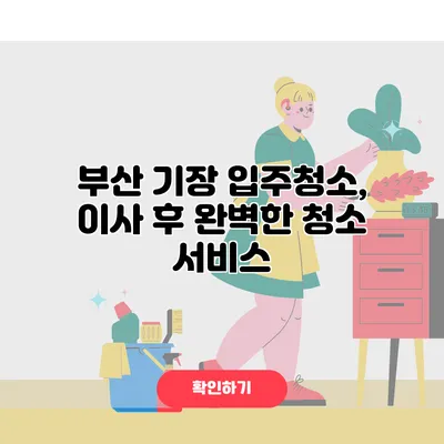 부산 기장 입주청소, 이사 후 완벽한 청소 서비스