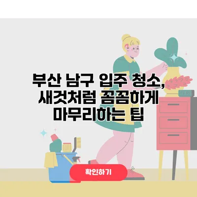 부산 남구 입주 청소, 새것처럼 꼼꼼하게 마무리하는 팁
