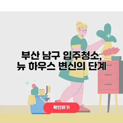 부산 남구 입주청소, 뉴 하우스 변신의 단계