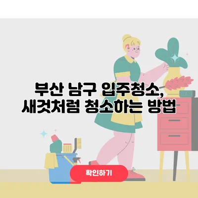부산 남구 입주청소, 새것처럼 청소하는 방법