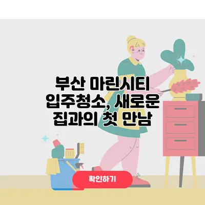 부산 마린시티 입주청소, 새로운 집과의 첫 만남