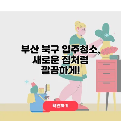 부산 북구 입주청소, 새로운 집처럼 깔끔하게!