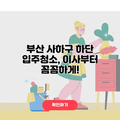 부산 사하구 하단 입주청소, 이사부터 꼼꼼하게!