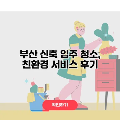 부산 신축 입주 청소, 친환경 서비스 후기