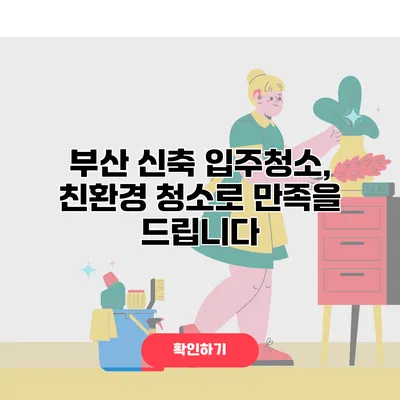 부산 신축 입주청소, 친환경 청소로 만족을 드립니다