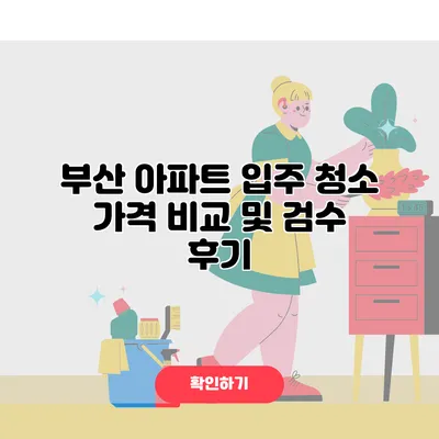 부산 아파트 입주 청소 가격 비교 및 검수 후기