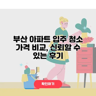 부산 아파트 입주 청소 가격 비교, 신뢰할 수 있는 후기