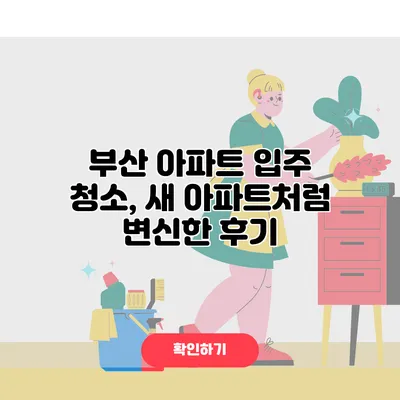 부산 아파트 입주 청소, 새 아파트처럼 변신한 후기