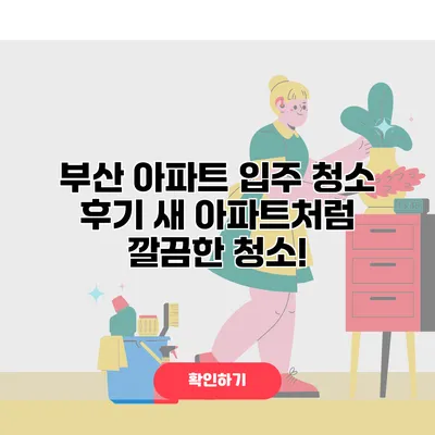 부산 아파트 입주 청소 후기 새 아파트처럼 깔끔한 청소!