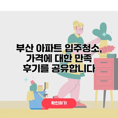 부산 아파트 입주청소, 가격에 대한 만족 후기를 공유합니다