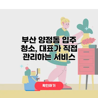 부산 양정동 입주 청소, 대표가 직접 관리하는 서비스