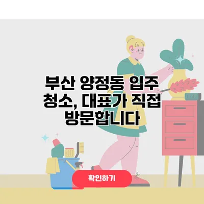 부산 양정동 입주 청소, 대표가 직접 방문합니다