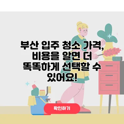 부산 입주 청소 가격, 비용을 알면 더 똑똑하게 선택할 수 있어요!