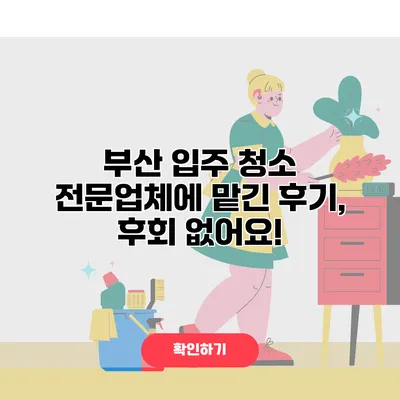 부산 입주 청소 전문업체에 맡긴 후기, 후회 없어요!
