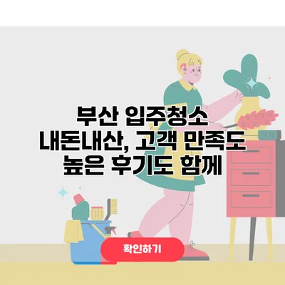 부산 입주청소 내돈내산, 고객 만족도 높은 후기도 함께