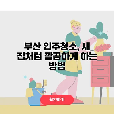부산 입주청소, 새 집처럼 깔끔하게 하는 방법
