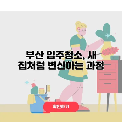 부산 입주청소, 새 집처럼 변신하는 과정