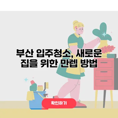 부산 입주청소, 새로운 집을 위한 만렙 방법