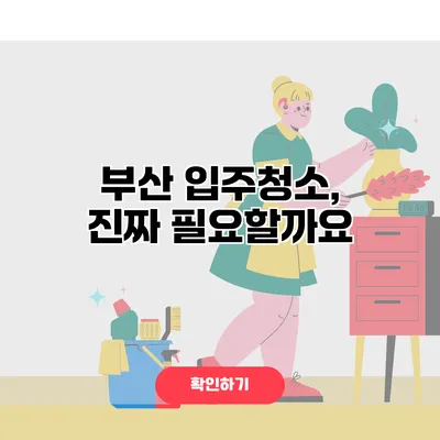 부산 입주청소, 진짜 필요할까요?