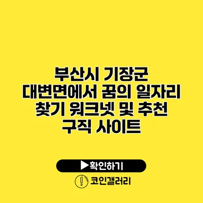 부산시 기장군 대변면에서 꿈의 일자리 찾기: 워크넷 및 추천 구직 사이트