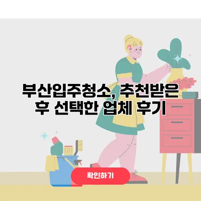 부산입주청소, 추천받은 후 선택한 업체 후기