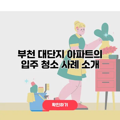 부천 대단지 아파트의 입주 청소 사례 소개