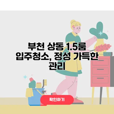 부천 상동 1.5룸 입주청소, 정성 가득한 관리