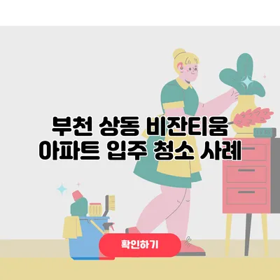 부천 상동 비잔티움 아파트 입주 청소 사례