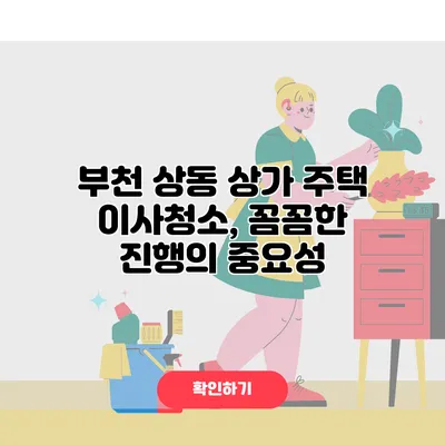 부천 상동 상가 주택 이사청소, 꼼꼼한 진행의 중요성