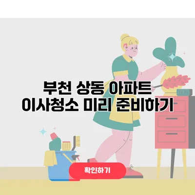 부천 상동 아파트 이사청소 미리 준비하기