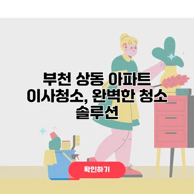 부천 상동 아파트 이사청소, 완벽한 청소 솔루션