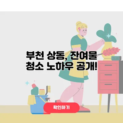 부천 상동, 잔여물 청소 노하우 공개!