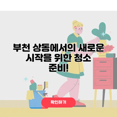 부천 상동에서의 새로운 시작을 위한 청소 준비!
