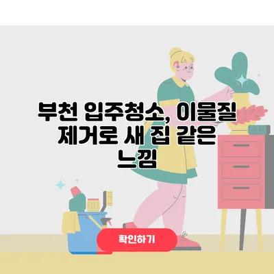 부천 입주청소, 이물질 제거로 새 집 같은 느낌