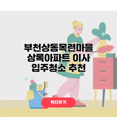 부천상동목련마을 상록아파트 이사 입주청소 추천