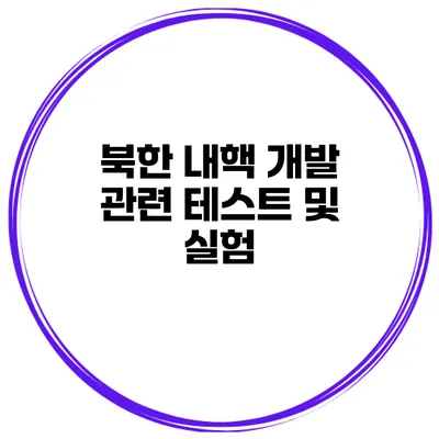 북한 내핵 개발 관련 테스트 및 실험